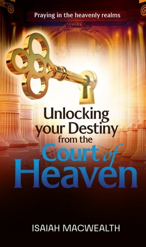UNLOCKING YOUR DESTINY FROM THE COURT OF HEAVEN