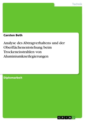 Analyse des Abtragverhaltens und der Oberflächenentstehung beim Trockeneisstrahlen von Aluminiumknetlegierungen