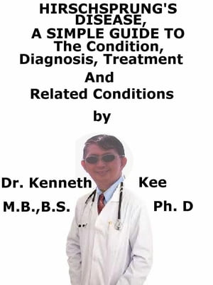 Hirschsprung’s Disease, A Simple Guide To The Condition, Diagnosis, Treatment And Related Condit..