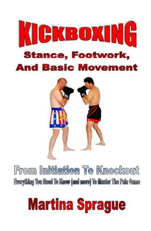 Kickboxing: Stance, Footwork, And Basic Movement: From Initiation To Knockout Kickboxing: From Initiation To Knockout, #3Żҽҡ[ Martina Sprague ]