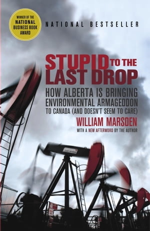 Stupid to the Last Drop How Alberta Is Bringing Environmental Armageddon to Canada (And Doesn't Seem to Care)【電子書籍】[ William Marsden ]