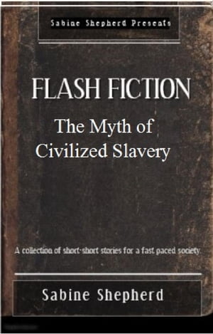 The Myth of Civilized Slavery Flash Fiction- Edition 1Żҽҡ[ Sabine Shepherd ]