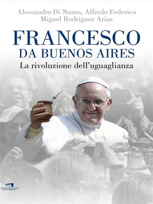 Francesco da Buenos Aires La rivoluzione dell'uguaglianza【電子書籍】[ Alessandro Di Nuzzo Alfredo Federico Miguel Rodriguez Arias ]