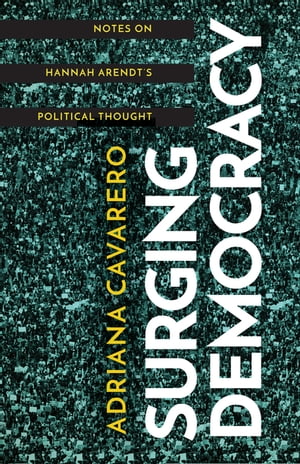 Surging Democracy Notes on Hannah Arendt’s Political Thought【電子書籍】 Adriana Cavarero