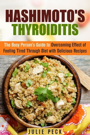 Hashimoto's Thyroiditis: The Busy Person's Guide to Overcoming Effect of Feeling Tired Through Diet with Delicious Recipes