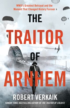 The Traitor of Arnhem WWII’s Greatest Betrayal and the Moment That Changed History Forever