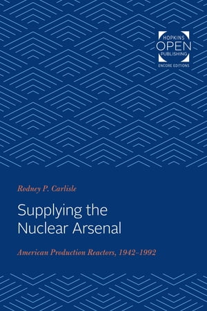 Supplying the Nuclear Arsenal American Production Reactors, 1942-1992【電子書籍】[ Rodney P. Carlisle ]