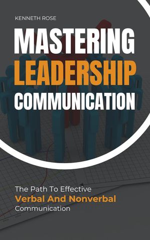 Mastering Leadership Communication - The Path To Effective Verbal And Nonverbal CommunicationŻҽҡ[ Kenneth Rose ]