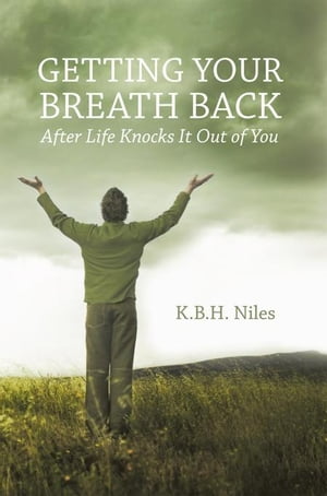 Getting Your Breath Back After Life Knocks It out of You A Transparent Journey of Seeking God Through Grief【電子書籍】[ K.B.H. Niles ]