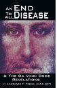 An End to All Disease Towards a Universal Theory of Disease, Rejuvenation, & Immortality & the Da Vinci Code Revelations: a Roadmap to Health and Enlightenment【電子書籍】[ Lt. Lawrence F. Frego ]