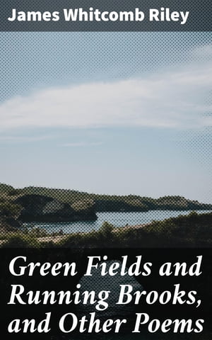 Green Fields and Running Brooks, and Other Poems【電子書籍】[ James Whitcomb Riley ]