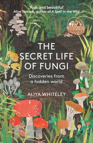 The Secret Life of Fungi Discoveries From a Hidden World【電子書籍】[ Aliya Whiteley ]