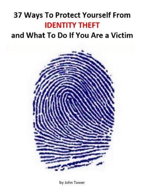 37 Ways To Protect Yourself From Identity Theft and What to Do if You Are a Victim【電子書籍】[ John Tower ]