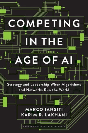 Competing in the Age of AI Strategy and Leadership When Algorithms and Networks Run the World