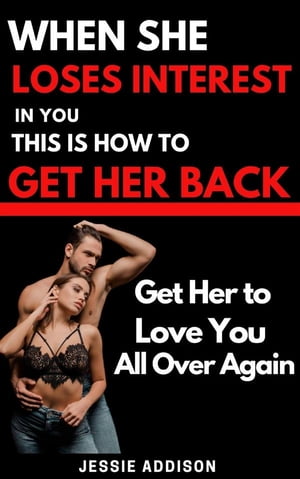 When She Loses Interest in You, This is How to Get Her Back Get Her to Love You All Over Again【電子書籍】[ Jessie Addison ]