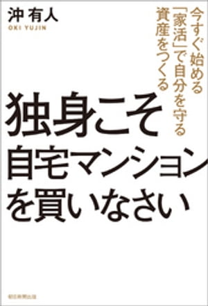 独身こそ自宅マンションを買いなさい　今すぐ始める「家活」で自分を守る資産をつくる