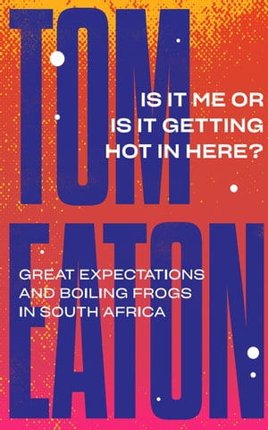 Is It Me or Is It Getting Hot in Here? Great expectations and boiling frogs in South Africa【電子書籍】[ Tom Eaton ]