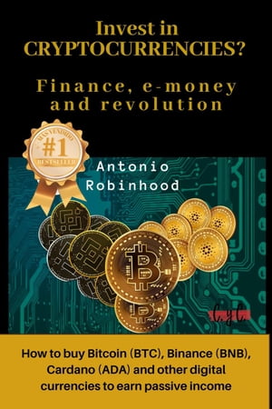 Invest in Cryptocurrencies? Finance, E-money and Revolution: how to buy Bitcoin, Binance, Cardano and Other Digital Currencies to Earn Passive Income