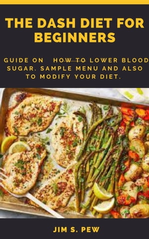 THE DASH DIET FOR BEGINNERS Guide On How To Lower Blood Sugar. Sample Menu And Also To Modify Your Diet.Żҽҡ[ Jim S. Pew ]