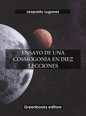 Ensayo de una cosmogon?a en diez leccionesŻҽҡ[ Leopoldo Lugones ]