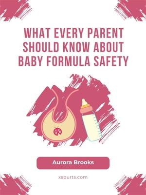 What Every Parent Should Know About Baby Formula Safety【電子書籍】 Aurora Brooks