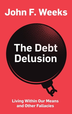 The Debt Delusion Living Within Our Means and Other Fallacies