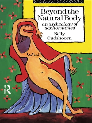 Beyond the Natural Body An Archaeology of Sex Hormones【電子書籍】[ Nelly Oudshoorn ]