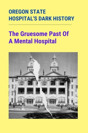 Oregon State Hospital's Dark History: The Gruesome Past Of A Mental Hospital