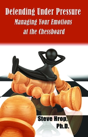 Defending Under Pressure Managing Your Emotions at the Chessboard