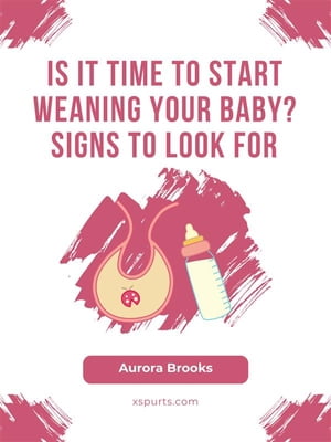 Is It Time to Start Weaning Your Baby Signs to Look For【電子書籍】[ Aurora Brooks ]