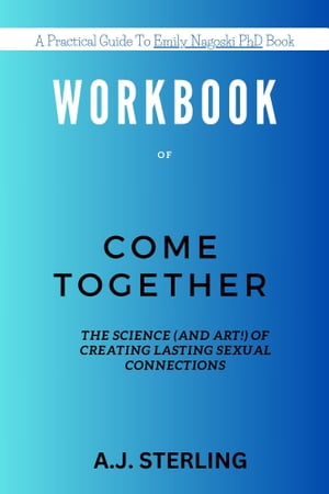 WORKBOOK FOR Come Together: The Science (and Art!) of Creating Lasting Sexual Connections