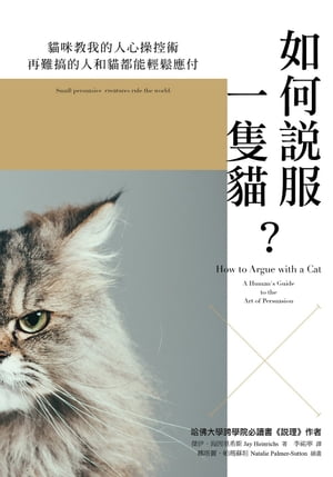 如何?服一隻?？ How to Argue with a Cat: A Human's Guide to the Art of Persuasion【電子書籍】[ 傑伊．海因里希斯 Jay Heinrichs ]