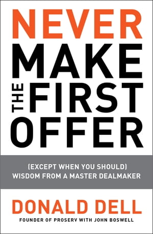 Never Make the First Offer (Except When You Should) Wisdom from a Master Dealmaker【電子書籍】[ Donald Dell ]