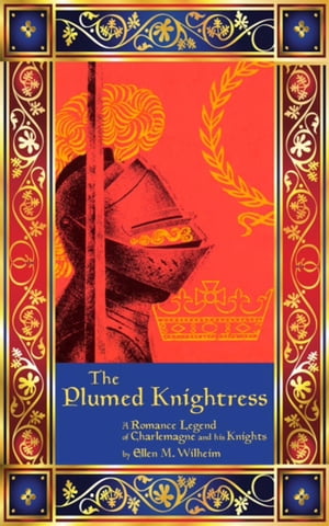 The Plumed Knightress: A Romance Legend of Charlemagne and His Knights【電子書籍】[ Ellen M. Wilheim ]