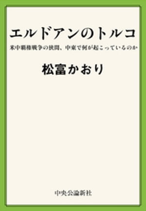 エルドアンのトルコ　米中覇権戦争の狭間、中東で何が起こっているのか【電子書籍】[ 松富かおり ]