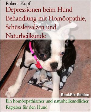 Depressionen beim Hund Behandlung mit Hom?opathie, Sch?sslersalzen und Naturheilkunde Ein hom?opathischer und naturheilkundlicher Ratgeber f?r den Hund【電子書籍】[ Robert Kopf ]