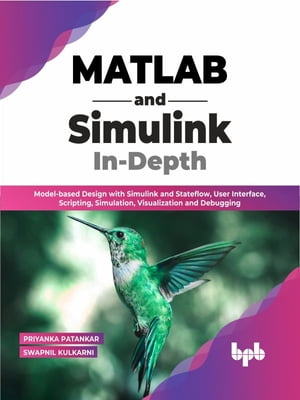 MATLAB and Simulink In-Depth Model-based Design with Simulink and Stateflow, User Interface, Scripting, Simulation, Visualization and Debugging (English Edition)【電子書籍】 Priyanka Patankar