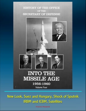 History of the Office of the Secretary of Defense, Volume Four, Into the Missile Age 1956-1960: New Look, Suez and Hungary, Shock of Sputnik, IRBM and ICBM, Satellites