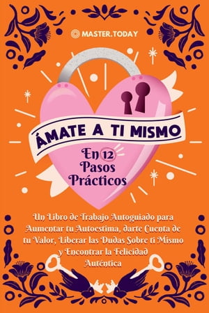 Ámate a ti Mismo en 12 Pasos Prácticos: Un Libro de Trabajo Autoguiado para Aumentar tu Autoestima, darte Cuenta de tu Valor, Liberar las Dudas Sobre ti Mismo y Encontrar la Felicidad Auténtica