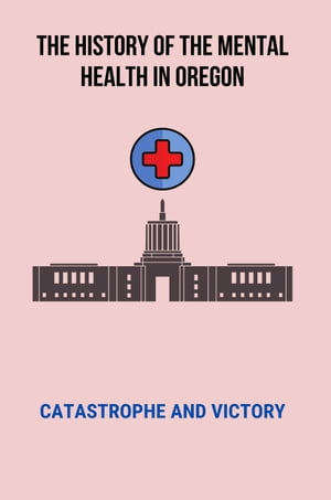 The History Of The Mental Health In Oregon: Catastrophe And Victory