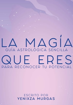 La magia que eres Gu?a astrol?gica sencilla para reconocer tu potencial【電子書籍】[ YENIXZA MURGAS ]