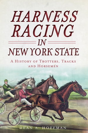 Harness Racing in New York State A History of Trotters, Tracks and Horsemen【電子書籍】[ Dean Ho..