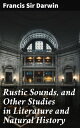 Rustic Sounds, and Other Studies in Literature and Natural History【電子書籍】 Francis Sir Darwin