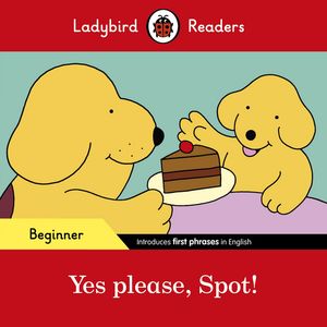 Ladybird Readers Beginner Level - Spot - Yes please, Spot! (ELT Graded Reader)