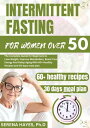 INTERMITTENT FASTING FOR WOMEN OVER 50 The Complete Guide for Beginners to Lose Weight, Improve metabolism, Boost Your Energy and Delay Aging With 60 Healthy Recipes and a 30 days meal plan【電子書籍】 SERENA HAYES, Ph.D