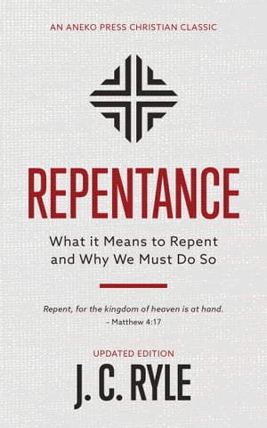 Repentance: What it Means to Repent and Why We Must Do SoŻҽҡ[ J. C. Ryle ]