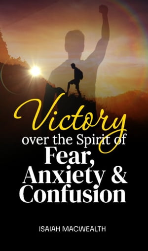 VICTORY OVER THE SPIRIT OF FEAR, ANXIETY AND CONFUSION