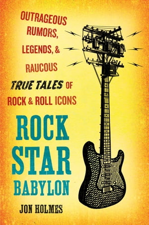 Rock Star Babylon Outrageous Rumors, Legends, and Raucous True Tales of Rock and Roll Icons