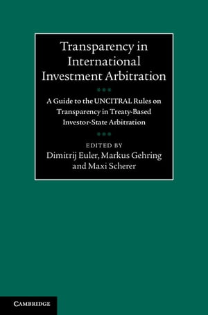 Transparency in International Investment Arbitration A Guide to the UNCITRAL Rules on Transparency in Treaty-Based Investor-State Arbitration