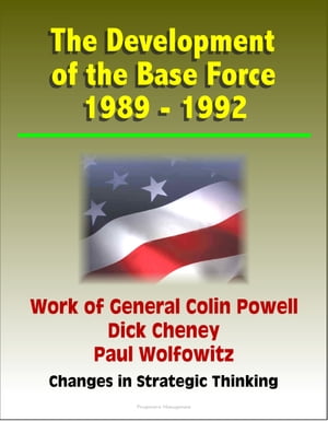 The Development of the Base Force 1989: 1992, Work of General Colin Powell, Dick Cheney, Paul Wolfowitz, Changes in Strategic Thinking